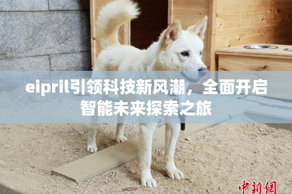 eipril引领科技新风潮，全面开启智能未来探索之旅