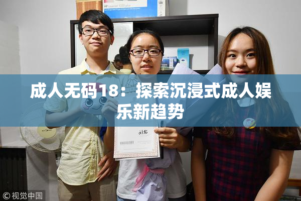 成人无码18：探索沉浸式成人娱乐新趋势