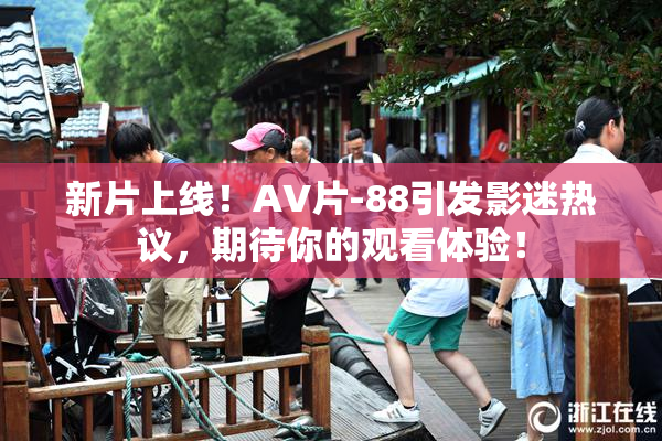 新片上线！AV片-88引发影迷热议，期待你的观看体验！