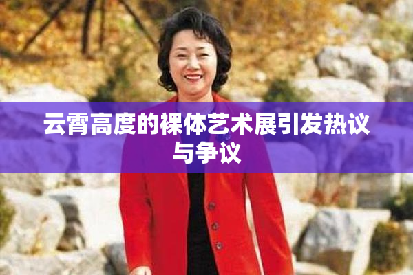 云霄高度的裸体艺术展引发热议与争议