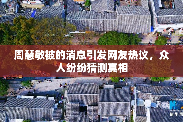 周慧敏被的消息引发网友热议，众人纷纷猜测真相