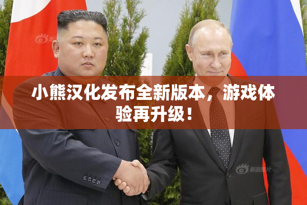 小熊汉化发布全新版本，游戏体验再升级！