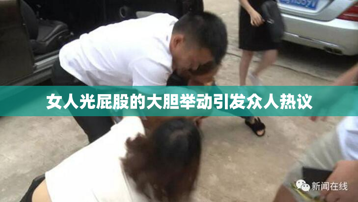 女人光屁股的大胆举动引发众人热议