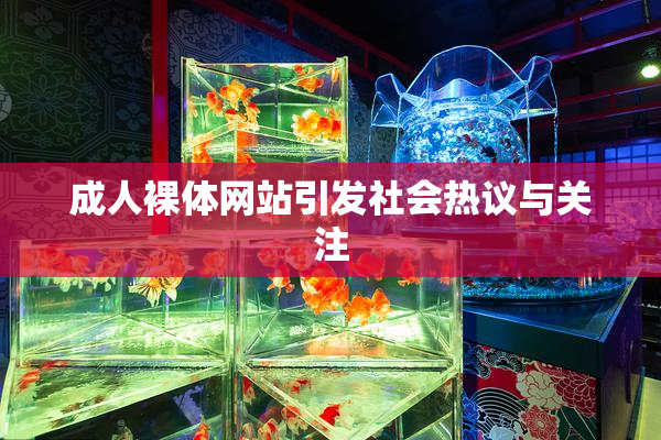 成人裸体网站引发社会热议与关注