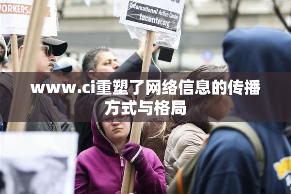 www.ci重塑了网络信息的传播方式与格局