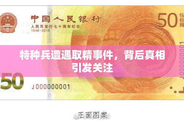 特种兵遭遇取精事件，背后真相引发关注