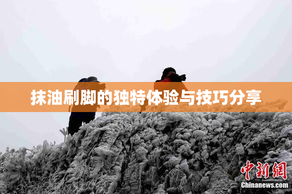 抹油刷脚的独特体验与技巧分享