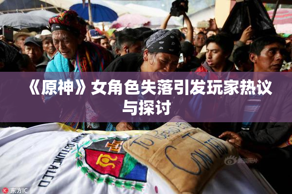 《原神》女角色失落引发玩家热议与探讨