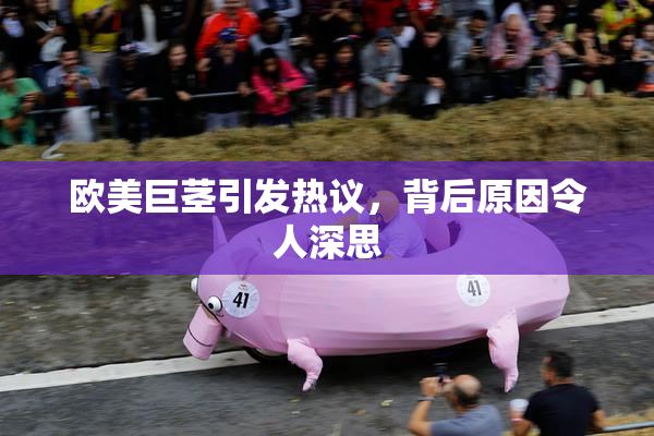 欧美巨茎引发热议，背后原因令人深思