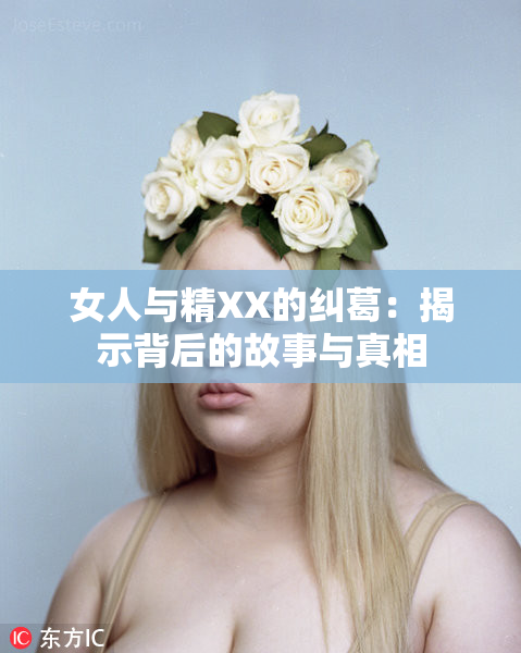 女人与精XX的纠葛：揭示背后的故事与真相