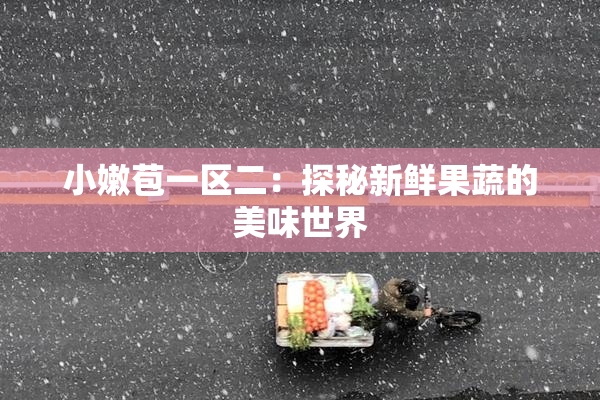 小嫩苞一区二：探秘新鲜果蔬的美味世界
