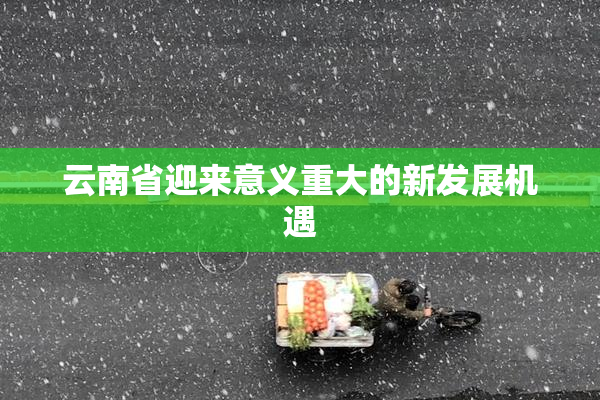 云南省迎来意义重大的新发展机遇