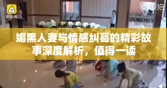 媚黑人妻与情感纠葛的精彩故事深度解析，值得一读