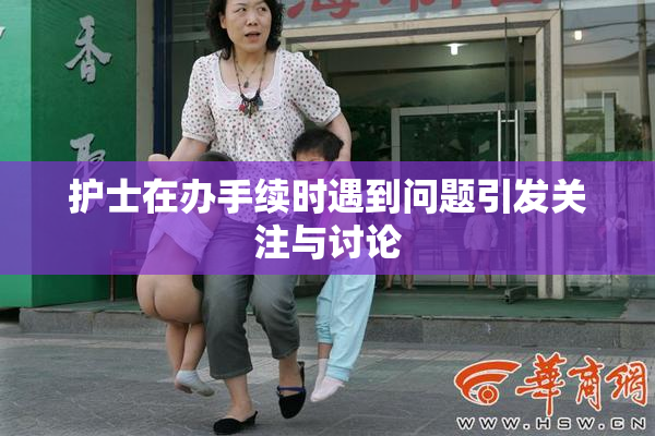护士在办手续时遇到问题引发关注与讨论