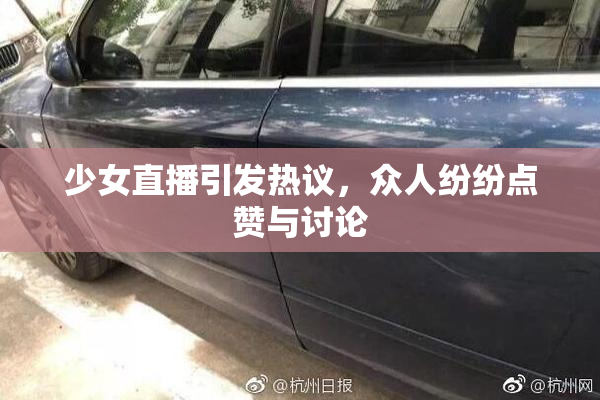 少女直播引发热议，众人纷纷点赞与讨论