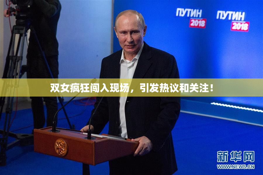 双女疯狂闯入现场，引发热议和关注！