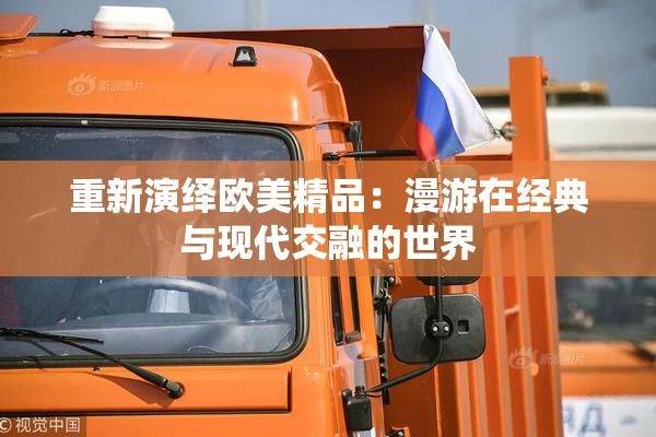 重新演绎欧美精品：漫游在经典与现代交融的世界