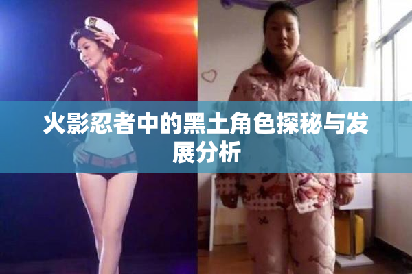 火影忍者中的黑土角色探秘与发展分析