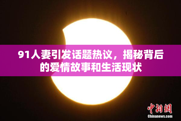 91人妻引发话题热议，揭秘背后的爱情故事和生活现状