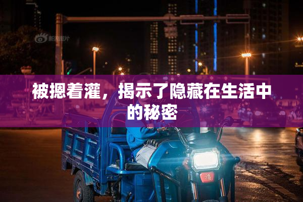 被摁着灌，揭示了隐藏在生活中的秘密