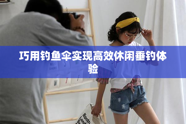 巧用钓鱼伞实现高效休闲垂钓体验