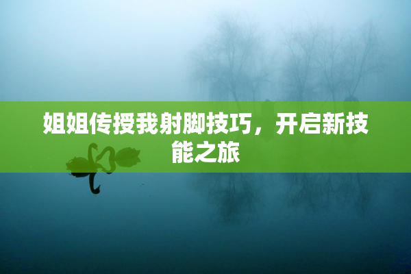 姐姐传授我射脚技巧，开启新技能之旅