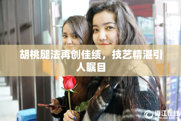 胡桃腿法再创佳绩，技艺精湛引人瞩目