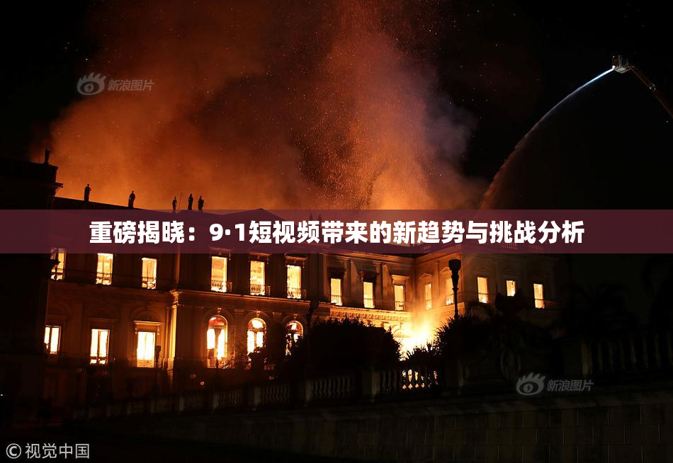 重磅揭晓：9·1短视频带来的新趋势与挑战分析