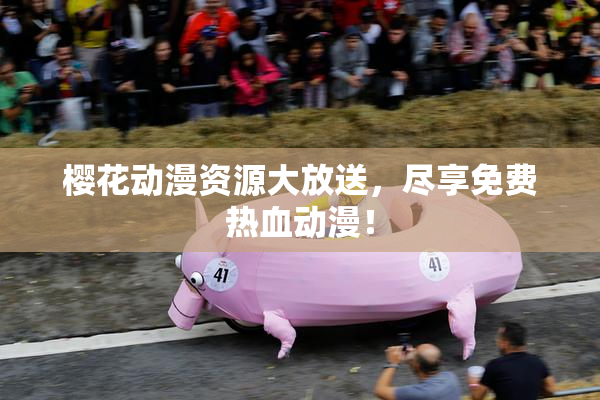 樱花动漫资源大放送，尽享免费热血动漫！