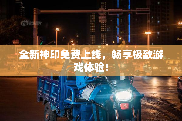 全新神印免费上线，畅享极致游戏体验！