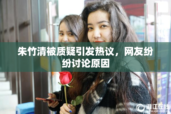 朱竹清被质疑引发热议，网友纷纷讨论原因
