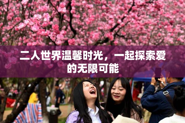 二人世界温馨时光，一起探索爱的无限可能