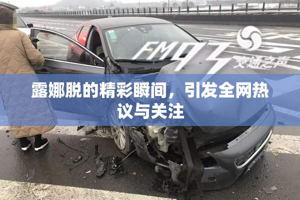 露娜脱的精彩瞬间，引发全网热议与关注