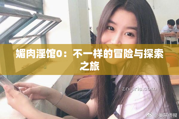 媚肉淫馆0：不一样的冒险与探索之旅