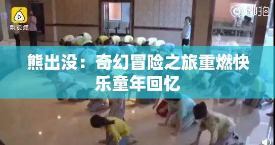 熊出没：奇幻冒险之旅重燃快乐童年回忆