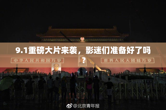 9.1重磅大片来袭，影迷们准备好了吗？