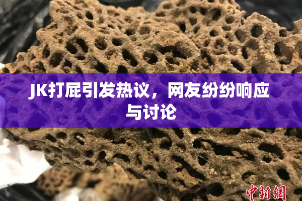 JK打屁引发热议，网友纷纷响应与讨论