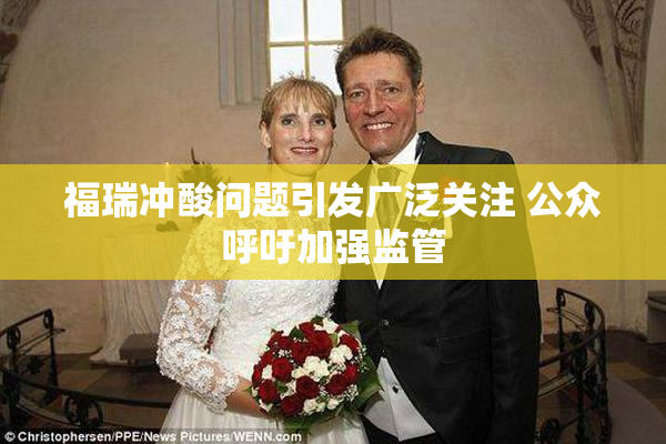 福瑞冲酸问题引发广泛关注 公众呼吁加强监管