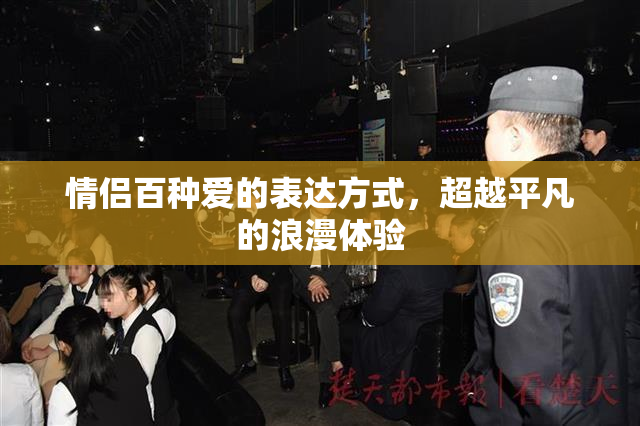 情侣百种爱的表达方式，超越平凡的浪漫体验