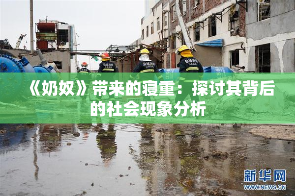 《奶奴》带来的寝重：探讨其背后的社会现象分析