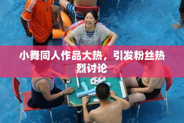 小舞同人作品大热，引发粉丝热烈讨论