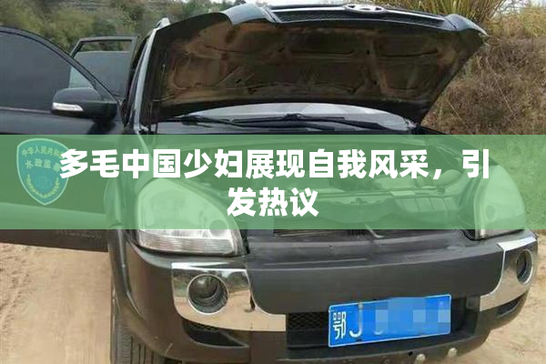 多毛中国少妇展现自我风采，引发热议