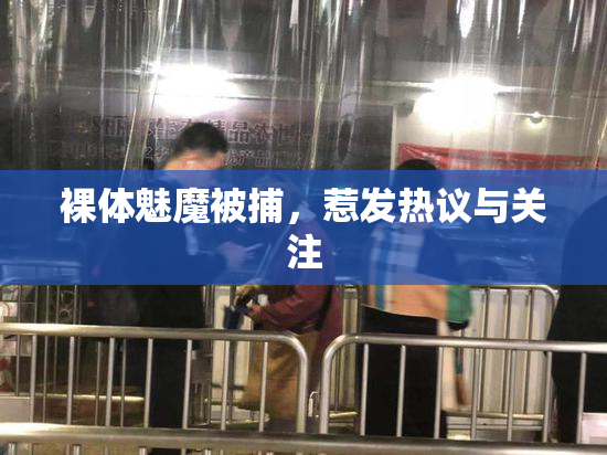 裸体魅魔被捕，惹发热议与关注
