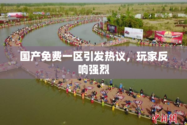 国产免费一区引发热议，玩家反响强烈