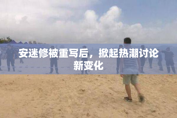 安迷修被重写后，掀起热潮讨论新变化
