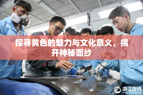 探寻黄色的魅力与文化意义，揭开神秘面纱