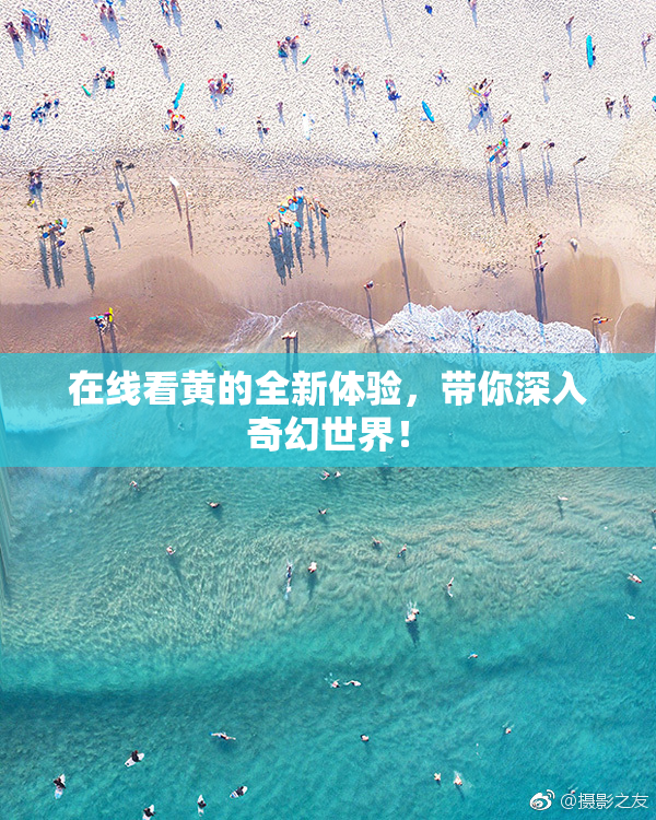 在线看黄的全新体验，带你深入奇幻世界！
