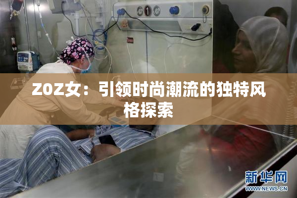 Z0Z女：引领时尚潮流的独特风格探索