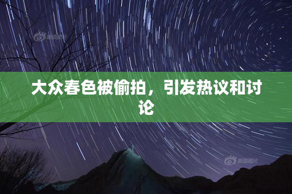 大众春色被偷拍，引发热议和讨论