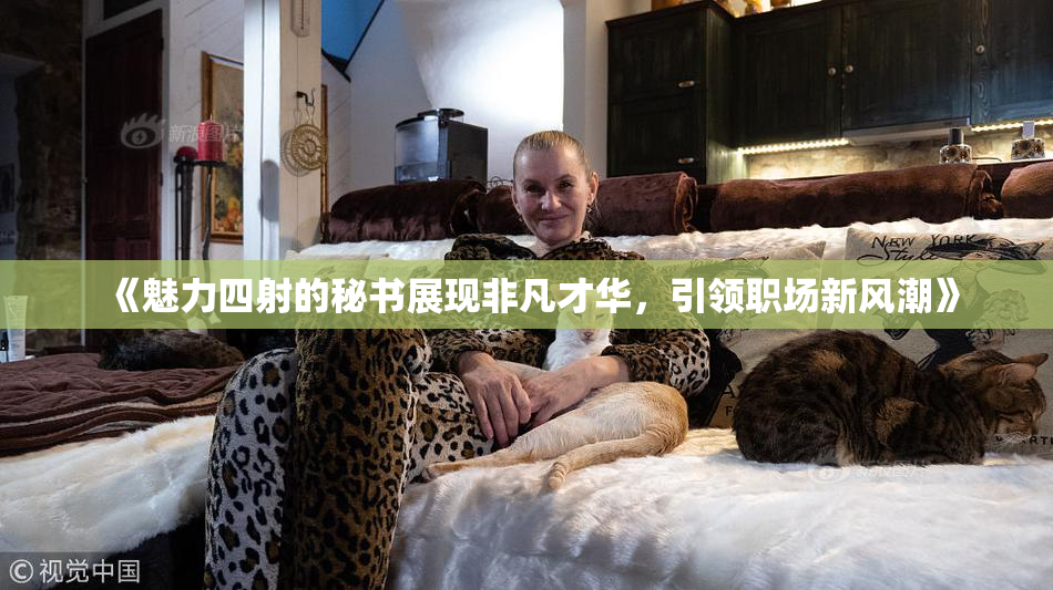《魅力四射的秘书展现非凡才华，引领职场新风潮》